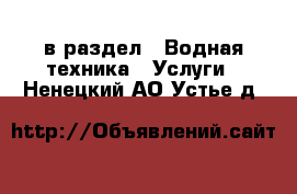  в раздел : Водная техника » Услуги . Ненецкий АО,Устье д.